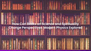 How Can Books on Science and Spirituality Change Perspectives: Modern Physics Explored