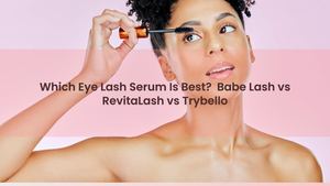 Which Eye Lash Serum Is Best? Babe Lash vs RevitaLash vs Trybello