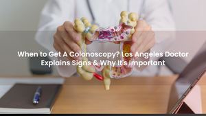 When to Get A Colonoscopy? Los Angeles Doctor Explains Signs & Why It's Important