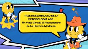 FASE  II: DESARROLLO DE LA METODOLOGIA ABP: UN VIAJE VIRTUAL AL REENCUENTRO DE LA HISTORIA MODERNA