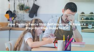 How To Help Teens Stop Self Harming: A Parent's Step-by-Step Guide to IOP