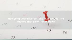 How Long Does Divorce Take in Missouri? The Factors That Slow Things Down
