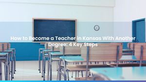How to Become a Teacher in Kansas With Another Degree: 4 Key Steps