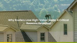 Why Roofers Lose High-Value Leads: 4 Critical Reasons Revealed