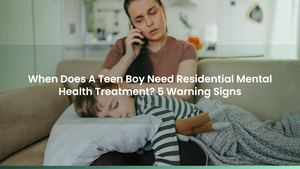 When Does A Teen Boy Need Residential Mental Health Treatment? 5 Warning Signs