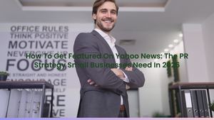 How To Get Featured On Yahoo News: The PR Strategy Small Businesses Need In 2026