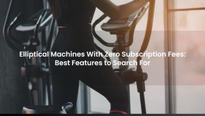 Elliptical Machines With Zero Subscription Fees: Best Features to Search For