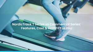 NordicTrack T Series vs Commercial Series: Features, Cost & Best Fit For You