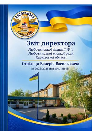 Звіт директора Люботинської гімназії № 1 Люботинської міської ради Харківської області Стрільця Валерія Васильовича за 2025/2026 навчальний рік. – Люботин, ІВЦ ЛГ №1, 2026. – 92 с.