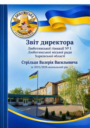 Звіт директора Люботинської гімназії № 1 Люботинської міської ради Харківської області Стрільця Валерія Васильовича за 2025/2026 навчальний рік. – Люботин, ІВЦ ЛГ №1, 2026. – 92 с.