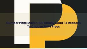 Number Plate Maker Hull Anlaby Road | 4 Reasons To Choose Plate Press