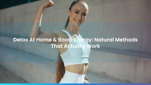 Detox At Home & Boost Energy: Natural Methods That Actually Work