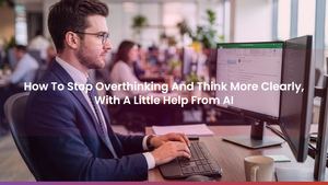 How To Stop Overthinking And Think More Clearly, With A Little Help From AI