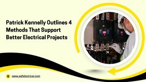 Patrick Kennelly Outlines 4 Methods That Support Better Electrical Projects