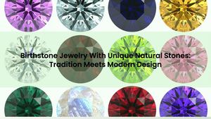 Birthstone Jewelry With Unique Natural Stones: Tradition Meets Modern Design