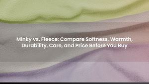 Minky vs. Fleece: Compare Softness, Warmth, Durability, Care, and Price Before You Buy