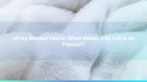 Minky Blanket Fabric: What Makes it So Soft & So Popular?