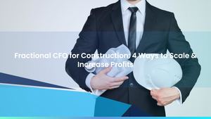 Fractional CFO for Construction: 4 Ways to Scale & Increase Profits