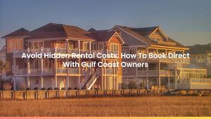 Avoid Hidden Rental Costs: How To Book Direct With Gulf Coast Owners