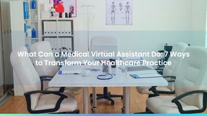 What Can a Medical Virtual Assistant Do: 7 Ways to Transform Your Healthcare Practice