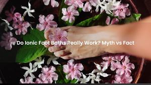 Do Ionic Foot Baths Really Work? Myth vs Fact