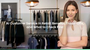 AI Customer Service in Retail: Benefits, Trade-Offs, and What to Check First