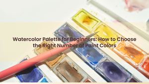 Watercolor Palette for Beginners: How to Choose the Right Number of Paint Colors