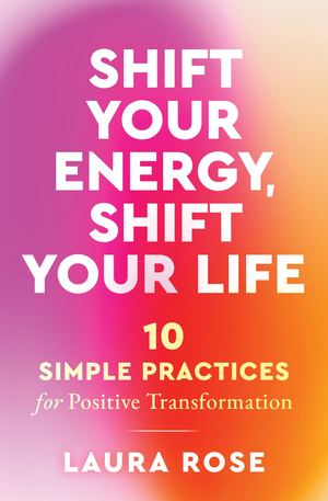 Shift Your Energy, Shift Your Life by Laura Rose