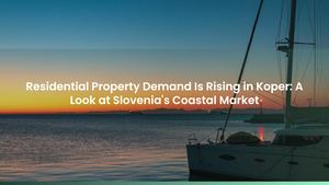 Residential Property Demand Is Rising in Koper: A Look at Slovenia's Coastal Market