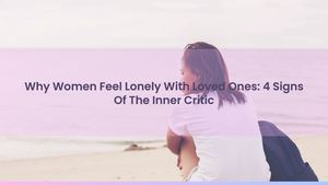 Why Women Feel Lonely With Loved Ones: 4 Signs Of The Inner Prosecutor