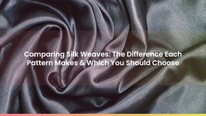 Comparing Silk Weaves: The Difference Each Pattern Makes & Which You Should Choose