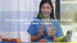 How To Support Lymphatic Flow At Home: 4 Simple Daily Detox Practices