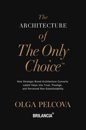 The Architecture of the Only Choice: How Strategic Brand Architecture Converts Latent Value into Trust and Perceived Non-Substitutability