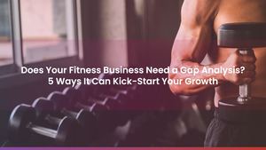 Does Your Fitness Business Need a Gap Analysis? 5 Ways It Can Kick-Start Your Growth