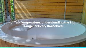 Hot Tub Temperature: Understanding the Right Range for Every Household