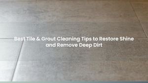 Best Tile & Grout Cleaning Tips to Restore Shine and Remove Deep Dirt