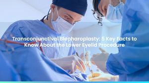 Transconjunctival Blepharoplasty: 5 Key Facts to Know About the Lower Eyelid Procedure