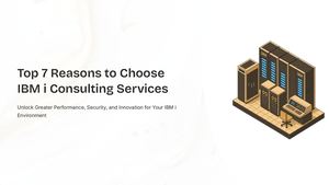 IBM i Consulting Services: 7 Key Benefits for Modernizing and Optimizing Your Business