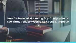 How AI-Powered Marketing Gap Analysis Helps Law Firms Reduce Wasted Ad Spend & Improve ROI