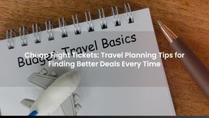 Cheap Flight Tickets: Travel Planning Tips for Finding Better Deals Every Time