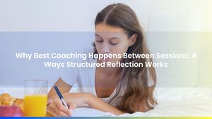Why Best Coaching Happens Between Sessions: 4 Ways Structured Reflection Works