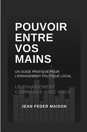 Le Pouvoir Entre Vos Mains Un Guide Pratique Pour L’engagement Politique Local Preview