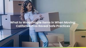 What to Wrap Fragile Items In When Moving: California Pros Reveal Safe Practices