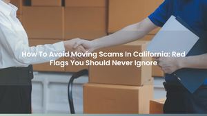 How To Avoid Moving Scams In California: Red Flags You Should Never Ignore