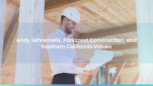 Andy Sehremelis, Parkcrest Construction, and Southern California Values