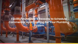 Facility Managers: 5 Reasons to Schedule Commercial Hydro Jetting For Your Plumbing System