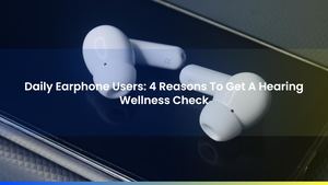 Daily Earphone Users: 4 Reasons To Get A Hearing Wellness Check