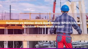 Summer vs Winter Work Boot Socks: Which Should Outdoor Tradesmen Wear?
