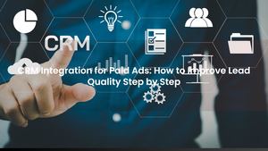 CRM Integration for Paid Ads: How to Improve Lead Quality Step by Step