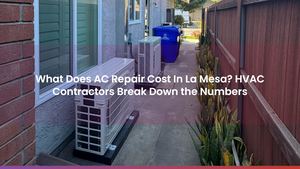 What Does AC Repair Cost In La Mesa? HVAC Contractors Break Down the Numbers